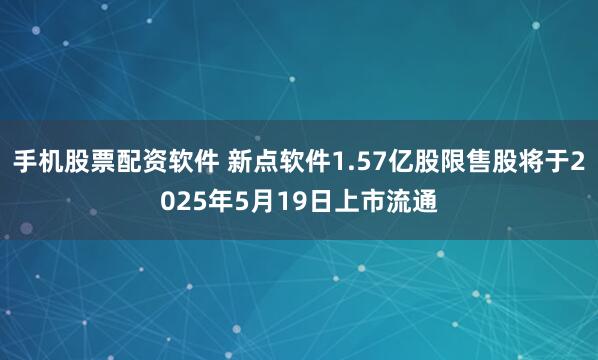 手機(jī)股票配資軟件 新點(diǎn)軟件1.57億股限售股將于2025年5月19日上市流通