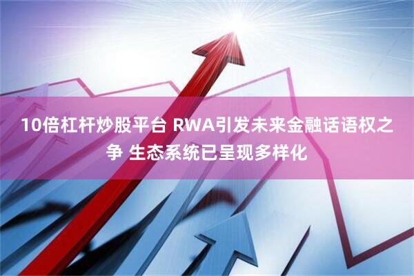 10倍杠桿炒股平臺 RWA引發未來金融話語權之爭 生態系統已呈現多樣化