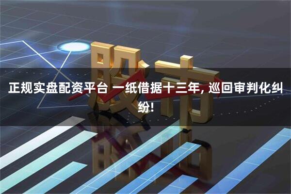 正規實盤配資平臺 一紙借據十三年, 巡回審判化糾紛!